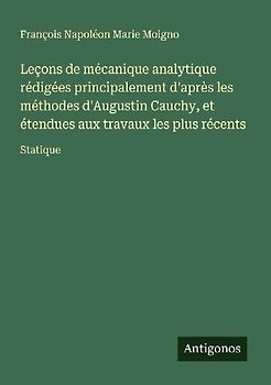 Leçons de mécanique analytique rédigées principalement d'après les méthodes d'Augustin Cauchy, et étendues aux travaux les plus récents