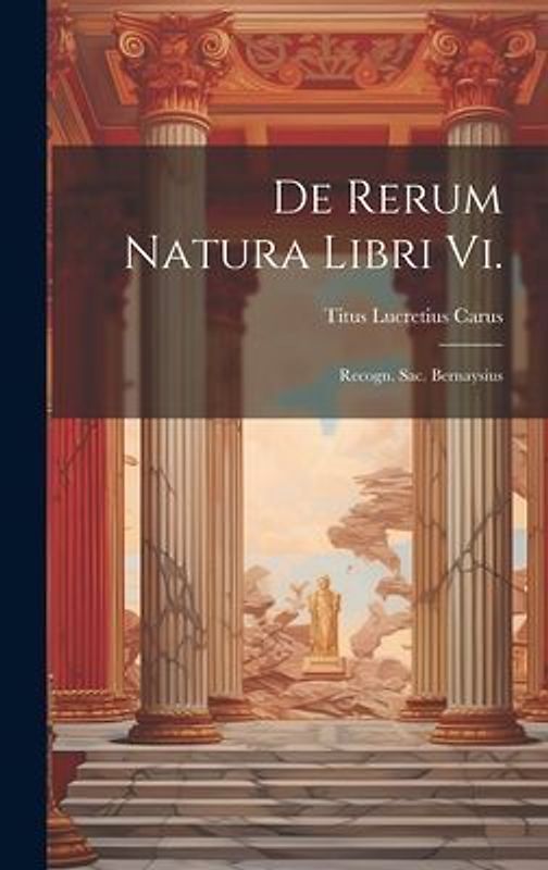 De Rerum Natura Libri Vi.: Recogn. Sac. Bernaysius