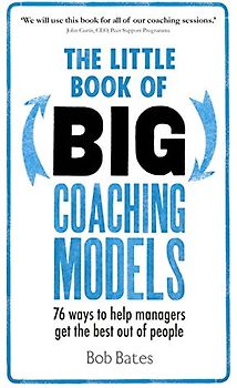 The Little Book of Big Coaching Models:76 ways to help managers get the best out of people: 76 ways to help managers get the best out of people