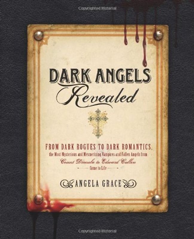 Dark Angels Revealed: From Dark Rogues to Dark Romantics, the Most Mysterious & Mesmerizing Vampires and Fallen Angels from Count Dracula to