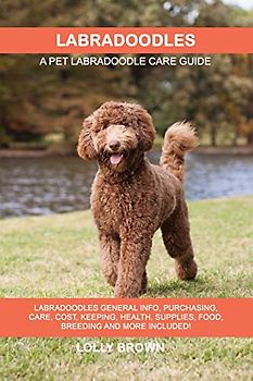 Labradoodles: Labradoodles General Info, Purchasing, Care, Cost, Keeping, Health, Supplies, Food, Breeding and More Included! A Pet Labradoodle Care Guide