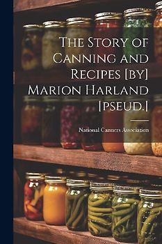 The Story of Canning and Recipes [by] Marion Harland [pseud.]