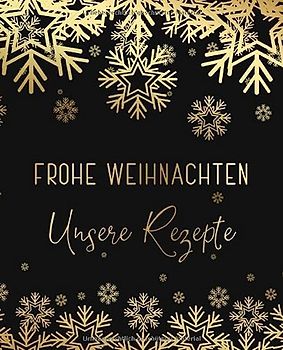 Frohe Weihnachten - Unsere Rezepte: Motiv: Gold Schwarz Schneeflocken • Rezeptbuch zum Selberschreiben mit Register für Ihre Weihnachtsrezepte • 140 ... aufschreiben und festhalten