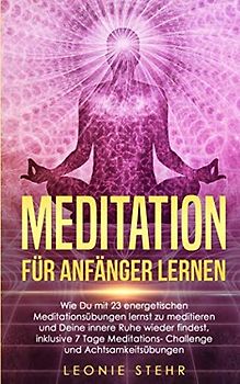 Meditation für Anfänger lernen: Wie Du mit 23 energetischen Meditationsübungen lernst zu meditieren und Deine innere Ruhe wieder findest, inklusive 7 Tage Meditations-Challenge und Achtsamkeitsübungen