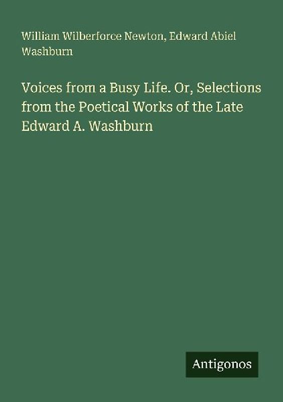 Voices from a Busy Life. Or, Selections from the Poetical Works of the Late Edward A. Washburn