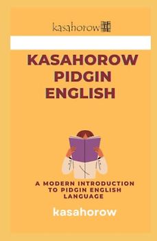 kasahorow Pidgin English: A Modern Introduction to Pidgin English Language