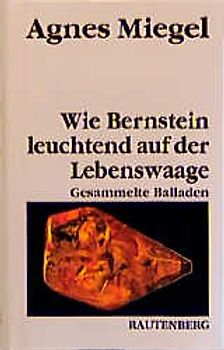 Wie Bernstein leuchtend auf der Lebenswaage. Gesammelte Balladen