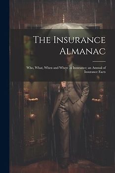 The Insurance Almanac: Who, What, When and Where in Insurance; an Annual of Insurance Facts