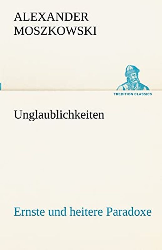 Unglaublichkeiten: Ernste und heitere Paradoxe (TREDITION CLASSICS)