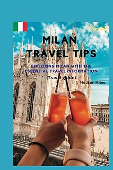 Milan Travel Tips: Exploring Milan with the essential travel information (Travel Guide)