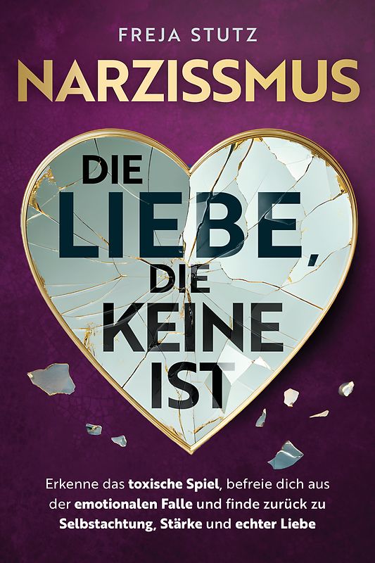 Narzissmus - die Liebe, die keine ist: Erkenne das toxische Spiel, befreie dich aus der emotionalen Falle und finde zurück zu Selbstachtung, Stärke und echter Liebe