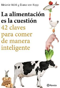 La alimentación es la cuestión : 42 claves para comer de manera inteligente