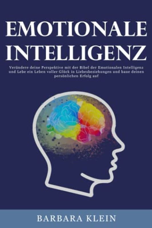 Emotionale Intelligenz: Verändere deine Perspektive mit der Bibel der Emotionalen Intelligenz und Lebe ein Leben voller Glück in Liebesbeziehungen und baue deinen persönlichen Erfolg auf