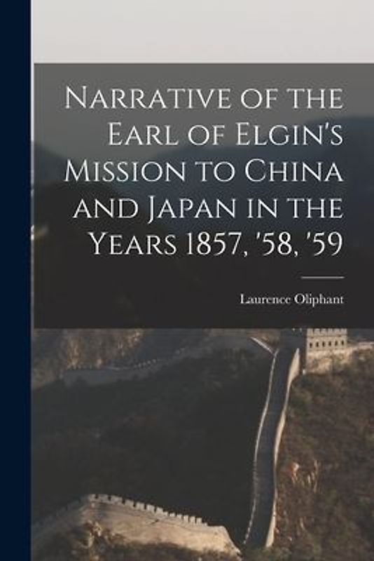 Narrative of the Earl of Elgin's Mission to China and Japan in the Years 1857, '58, '59