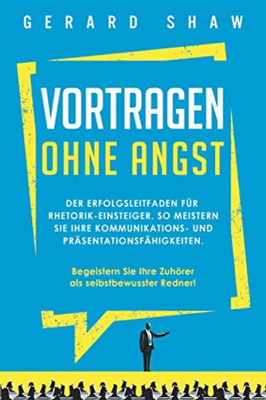 Vortragen ohne Angst: Der Erfolgsleitfaden für Rhetorik-Einsteiger. So meistern Sie Ihre Kommunikations- und Präsentationsfähigkeiten. Begeistern Sie ... Ihre Zuhörer als selbstbewusster Redner!