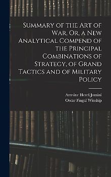 Summary of the Art of War, Or, a New Analytical Compend of the Principal Combinations of Strategy, of Grand Tactics and of Military Policy