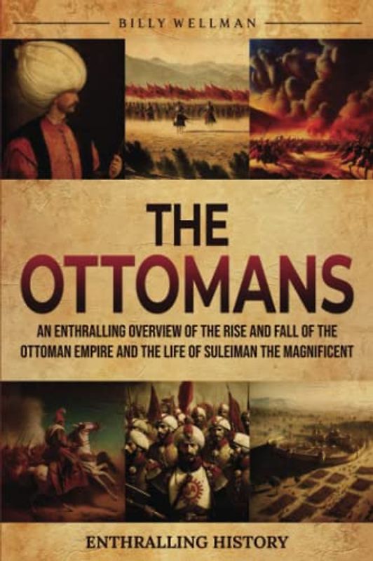 The Ottomans: An Enthralling Overview of the Rise and Fall of the Ottoman Empire and the Life of Suleiman the Magnificent