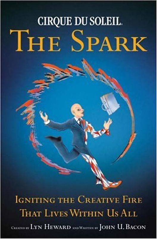 CIRQUE DU SOLEIL® THE SPARK: Igniting the Creative Fire That Lives Within Us All - John U. Bacon