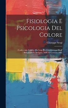 Fisiologia E Psicologia Del Colore: Conferenza Tenuta Alla Lega Per L'instituzione Degl' Insegnanti In Bologna, Addì 18 Gennaio 1881