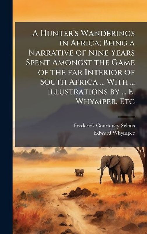 A Hunter's Wanderings in Africa; Being a Narrative of Nine Years Spent Amongst the Game of the far Interior of South Africa ... With ... Illustrations by ... E. Whymper, Etc