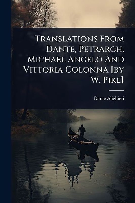 Translations From Dante, Petrarch, Michael Angelo And Vittoria Colonna [by W. Pike]