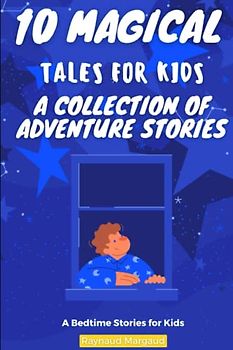 10 Magical Tales for Kids: A Collection of Adventure Stories: Enchanting Tales of Adventure, Magic, and Imagination for Young Readers