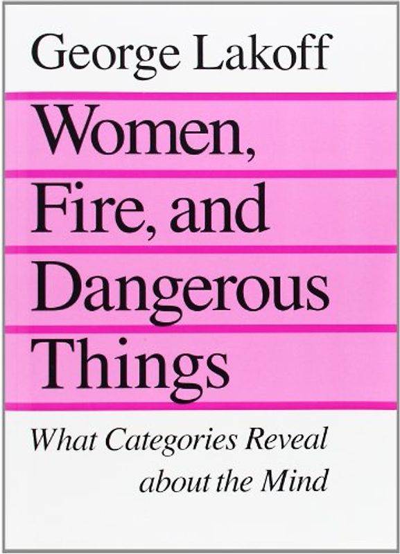 Women, Fire and Dangerous Things: What Categories Reveal About the Mind - George Lakoff