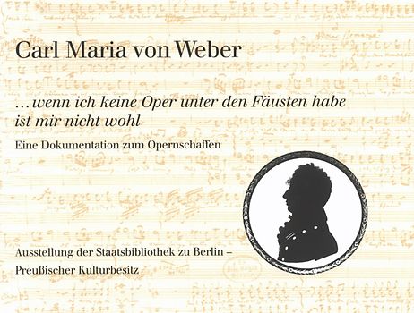 Carl Maria von Weber. »...wenn ich keine Oper unter den Fäusten habe ist mir nicht wohl«