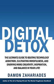 Digital Detox: The Ultimate Guide To Beating Technology Addiction, Cultivating Mindfulness, and Enjoying More Creativity, Inspiration, And Balance In ... Your Focus and Mental Discipline, Band 3)