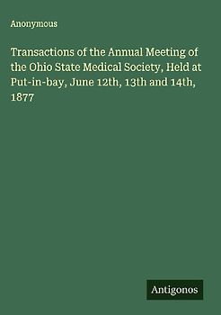 Transactions of the Annual Meeting of the Ohio State Medical Society, Held at Put-in-bay, June 12th, 13th and 14th, 1877