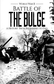 Battle of the Bulge - World War II: A History from Beginning to End (World War 2 Battles)