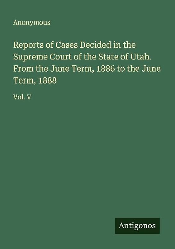 Reports of Cases Decided in the Supreme Court of the State of Utah. From the June Term, 1886 to the June Term, 1888