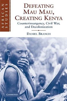 Defeating Mau Mau, Creating Kenya: Counterinsurgency, Civil War, and Decolonization (African Studies)
