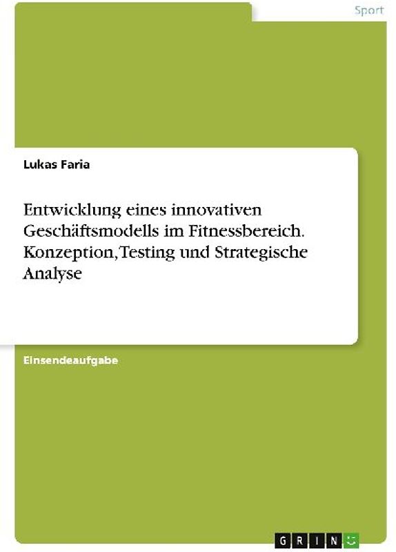 Entwicklung eines innovativen Geschäftsmodells im Fitnessbereich. Konzeption, Testing und Strategische Analyse