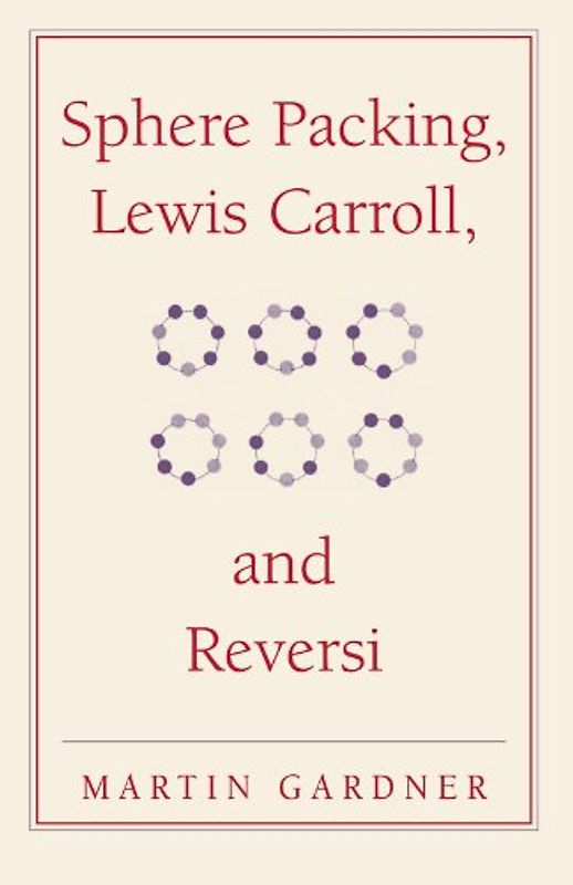 Sphere Packing, Lewis Carroll, and Reversi: Martin Gardner's New Mathematical Diversions (The New Martin Gardner Mathematical Library) - Martin Gardner