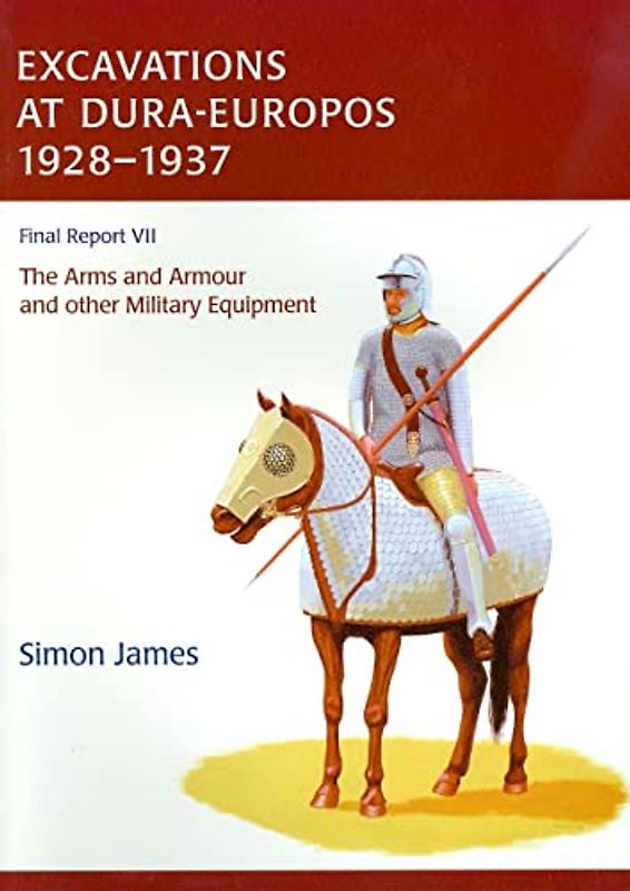 Excavations at Dura-Europos 1928-1937, Volume 7: The Arms and Armour and Other Military Equipment - James, Simon