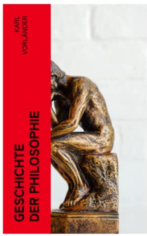 Geschichte der Philosophie: Die Philosophie des Altertums + Die Philosophie des Mittelalters + Die Philosophie der Neuzeit