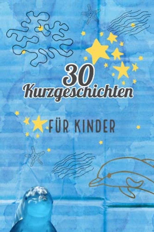 30 Kurzgeschichten für Kinder; Einschlafgeschichten; Abenteuergeschichten; 2 - 8 Minuten; Das erste Buch für Kinder