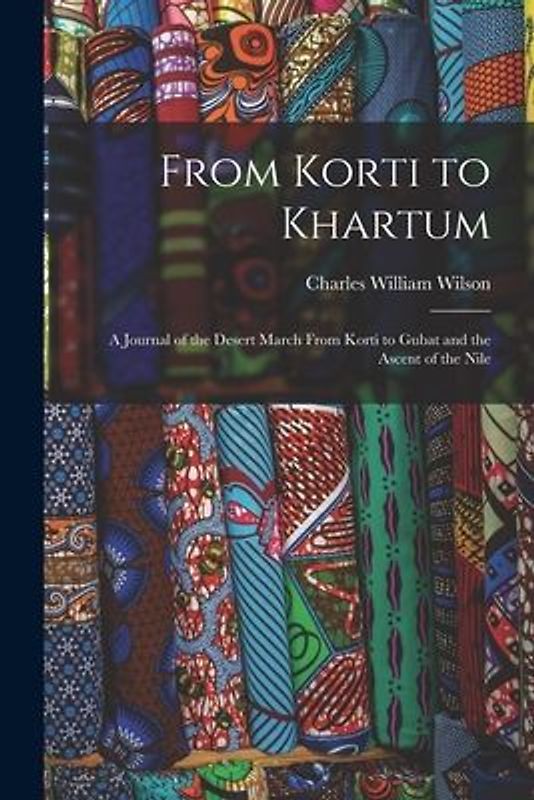 From Korti to Khartum: A Journal of the Desert March From Korti to Gubat and the Ascent of the Nile