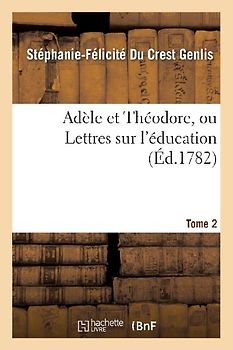 Adèle Et Théodore, Ou Lettres Sur l'Éducation. Tome 2