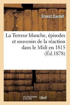 La Terreur Blanche, Épisodes Et Souvenirs de la Réaction Dans Le MIDI En 1815, d'Après Des Souvenirs