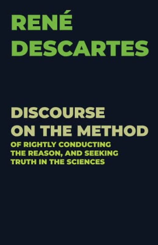DISCOURSE ON THE METHOD: OF RIGHTLY CONDUCTING THE REASON, AND SEEKING TRUTH IN THE SCIENCES