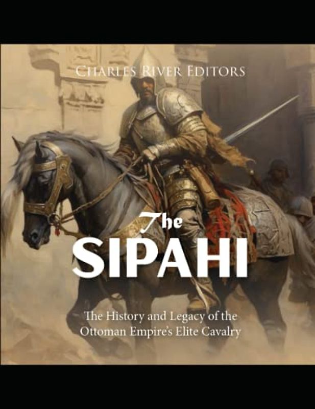 The Sipahi: The History and Legacy of the Ottoman Empire’s Elite Cavalry