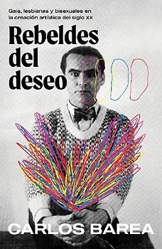 Rebeldes del Deseo: Gais, Lesbianas Y Bisexuales En La Creación Artística del Siglo XX/ Rebels of Desire