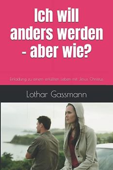 Ich will anders werden - aber wie?: Einladung zu einem erfüllten Leben mit Jesus Christus