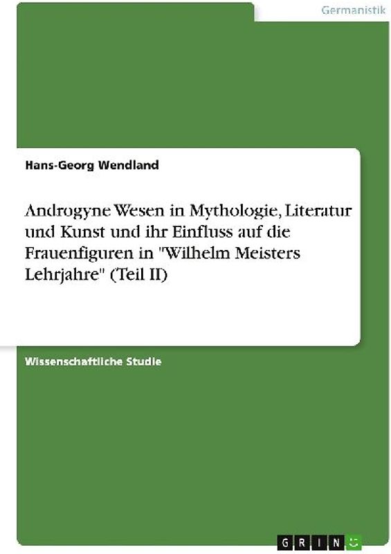 Androgyne Wesen in Mythologie, Literatur und Kunst und ihr Einfluss auf die Frauenfiguren in "Wilhelm Meisters Lehrjahre" (Teil II)