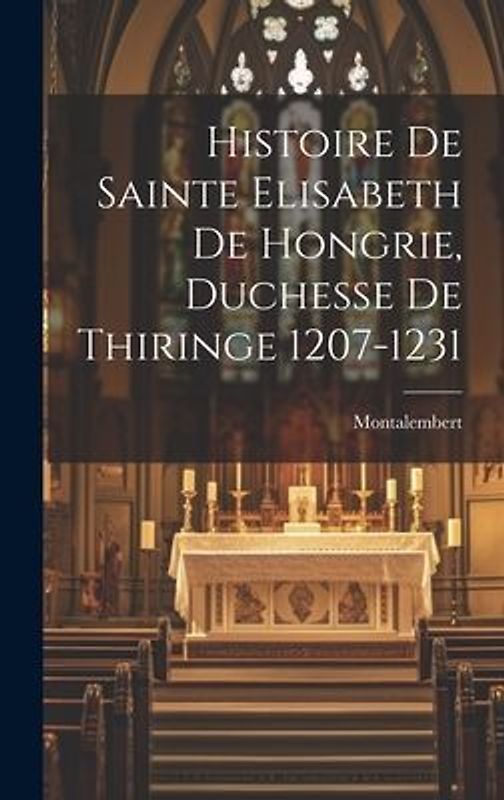 Histoire de Sainte Elisabeth de Hongrie, Duchesse de Thiringe 1207-1231