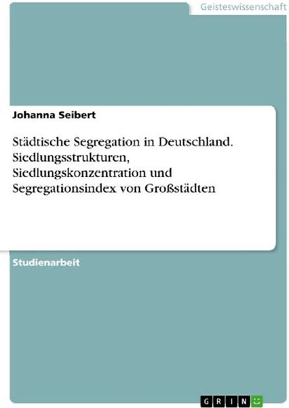Städtische Segregation in Deutschland. Siedlungsstrukturen, Siedlungskonzentration und Segregationsindex von Großstädten