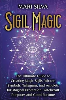Sigil Magic: The Ultimate Guide to Creating Magic Sigils, Wiccan Symbols, Talismans, and Amulets for Magical Protection, Witchcraft Purposes and Good Fortune (Spiritual Witchcraft)