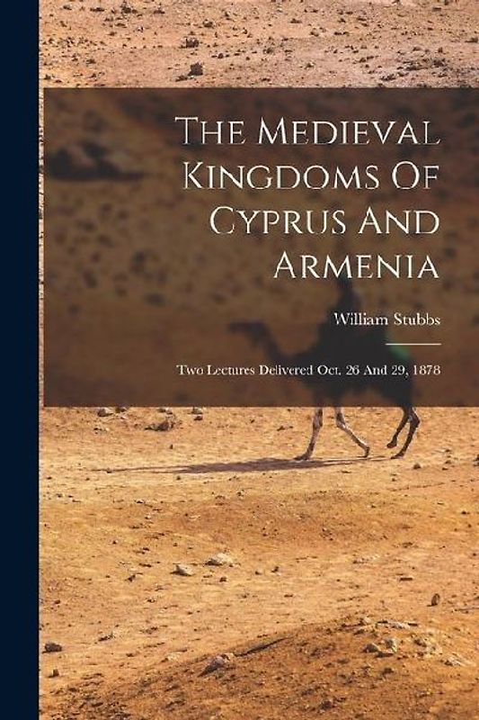 The Medieval Kingdoms Of Cyprus And Armenia: Two Lectures Delivered Oct. 26 And 29, 1878